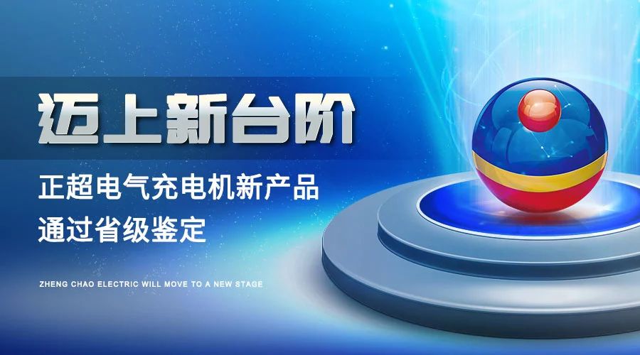 迈上新台阶丨bv韦德电气充电机新产品通过省级鉴定